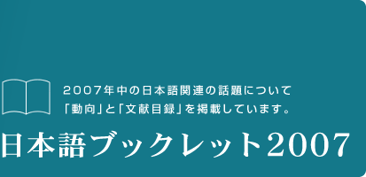 2007年中の日本語関連の話題について「動向」と「文献目録」を掲載しています。「日本語ブックレット2007」